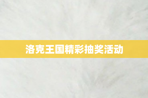 洛克王国精彩抽奖活动