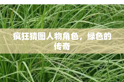 疯狂猜图人物角色，绿色的传奇