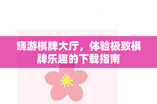 晓游棋牌大厅，体验极致棋牌乐趣的下载指南