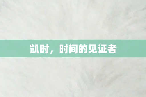 凯时，时间的见证者