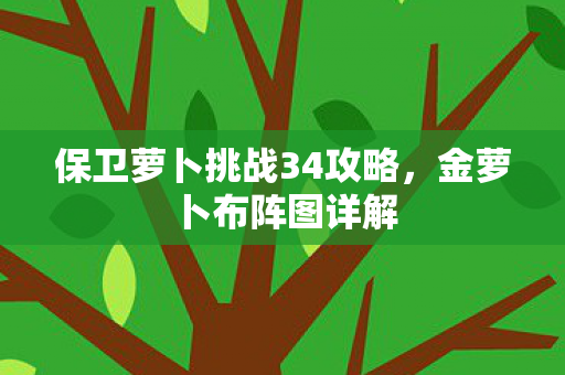 保卫萝卜挑战34攻略，金萝卜布阵图详解