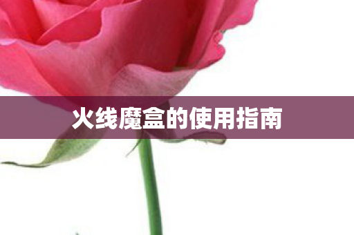 火线魔盒的使用指南