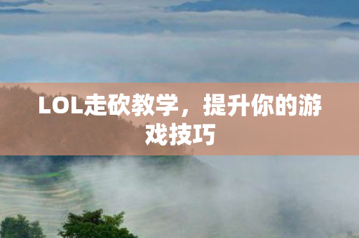 LOL走砍教学，提升你的游戏技巧