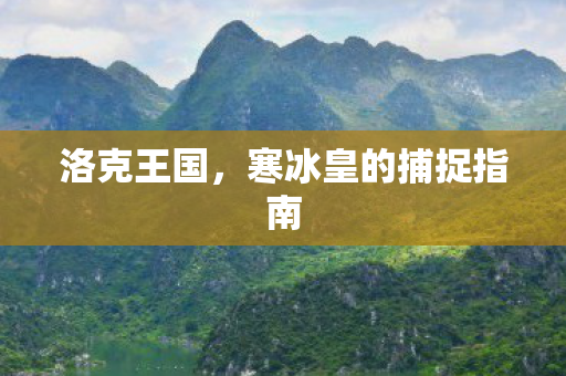 洛克王国，寒冰皇的捕捉指南