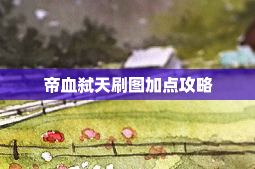 帝血弑天刷图加点攻略