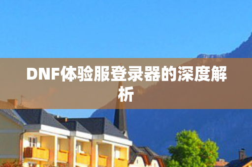 DNF体验服登录器的深度解析