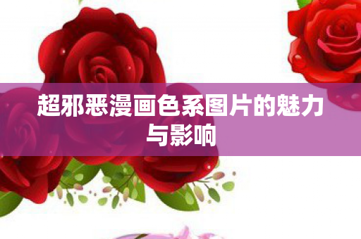 超邪恶漫画色系图片的魅力与影响
