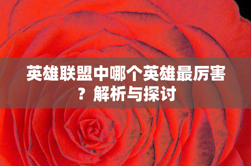 英雄联盟中哪个英雄最厉害？解析与探讨