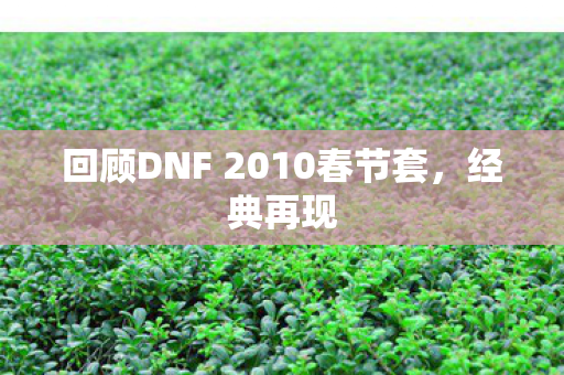 回顾DNF 2010春节套，经典再现