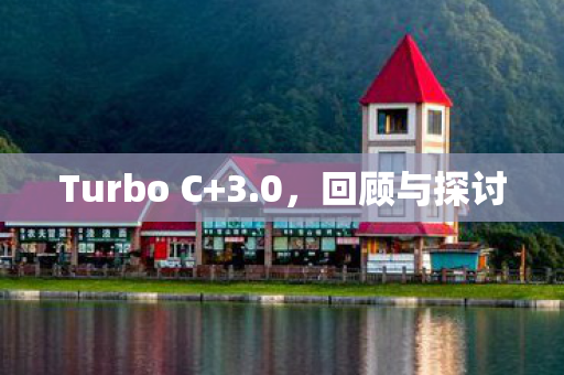 Turbo C+3.0，回顾与探讨