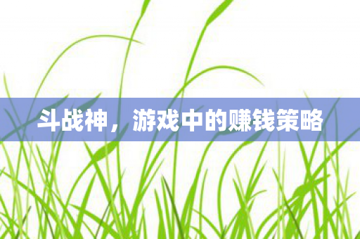 斗战神，游戏中的赚钱策略