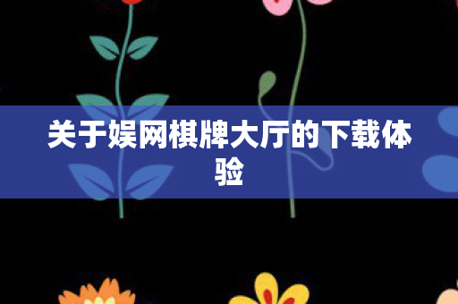 关于娱网棋牌大厅的下载体验