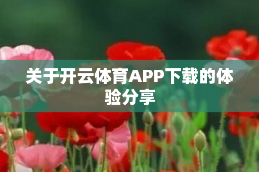 关于开云体育APP下载的体验分享