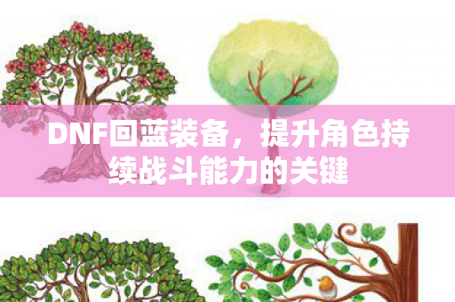 DNF回蓝装备，提升角色持续战斗能力的关键
