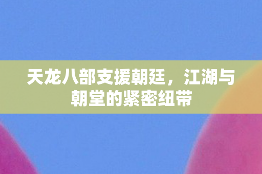 天龙八部支援朝廷，江湖与朝堂的紧密纽带