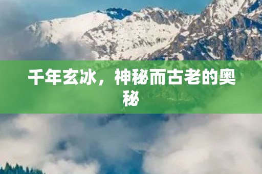 千年玄冰，神秘而古老的奥秘
