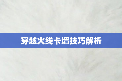穿越火线卡墙技巧解析