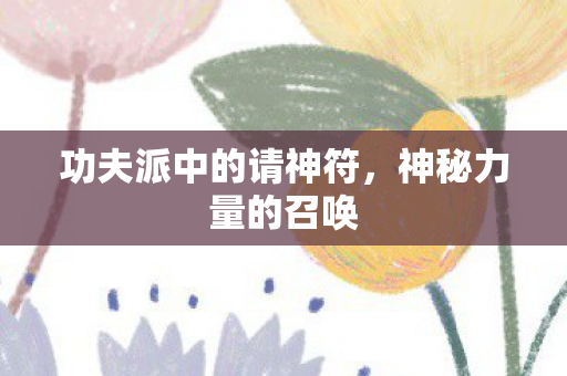 功夫派中的请神符，神秘力量的召唤