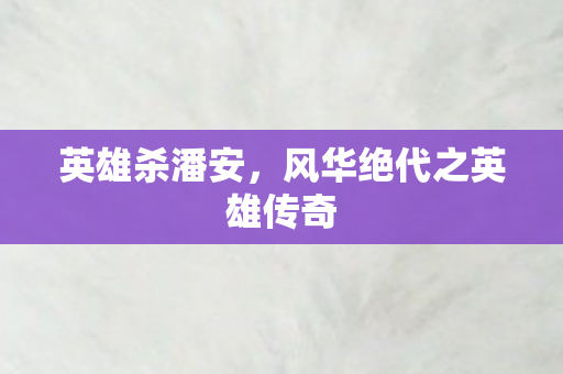 英雄杀潘安，风华绝代之英雄传奇