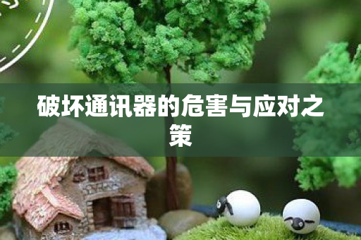 破坏通讯器的危害与应对之策