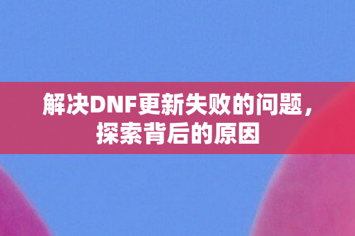 解决DNF更新失败的问题，探索背后的原因