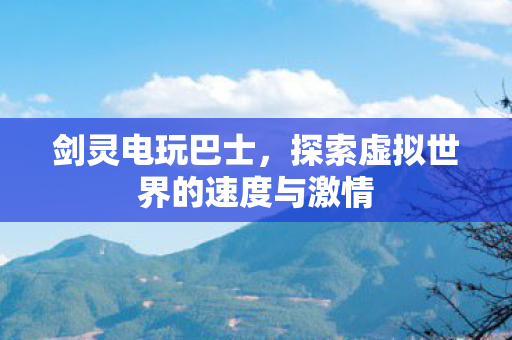 剑灵电玩巴士，探索虚拟世界的速度与激情