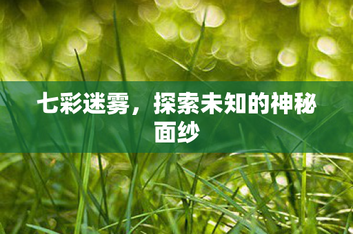 七彩迷雾，探索未知的神秘面纱