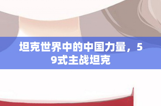 坦克世界中的中国力量，59式主战坦克