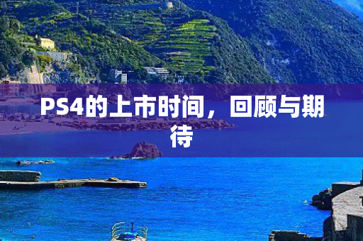 PS4的上市时间，回顾与期待