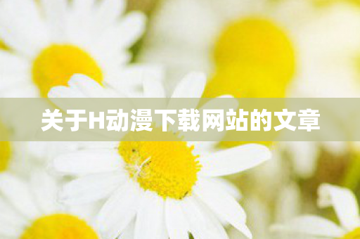 关于H动漫下载网站的文章
