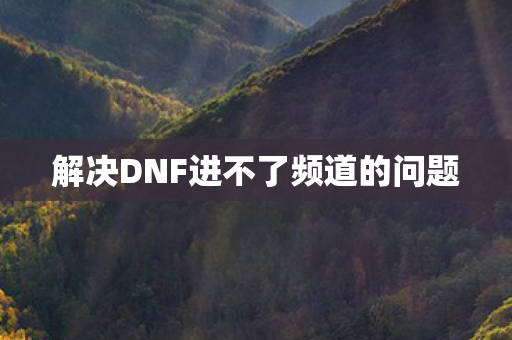 解决DNF进不了频道的问题