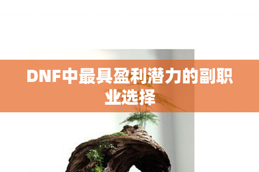 DNF中最具盈利潜力的副职业选择