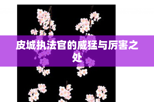 皮城执法官的威猛与厉害之处