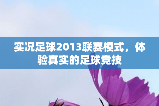 实况足球2013联赛模式，体验真实的足球竞技
