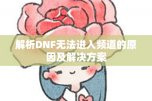 解析DNF无法进入频道的原因及解决方案