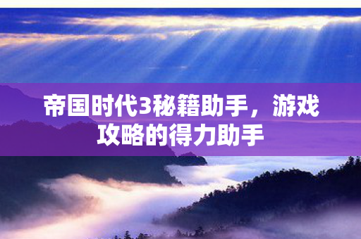 帝国时代3秘籍助手，游戏攻略的得力助手