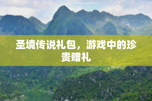 圣境传说礼包，游戏中的珍贵赠礼