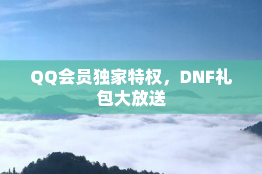 QQ会员独家特权，DNF礼包大放送