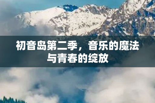 初音岛第二季，音乐的魔法与青春的绽放
