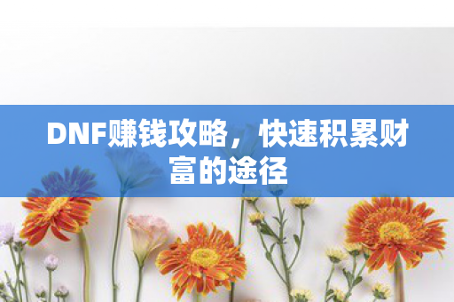 DNF赚钱攻略，快速积累财富的途径