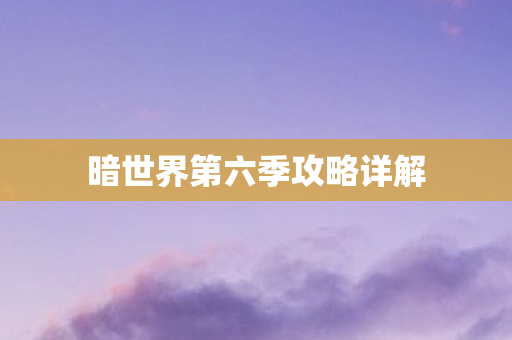 暗世界第六季攻略详解