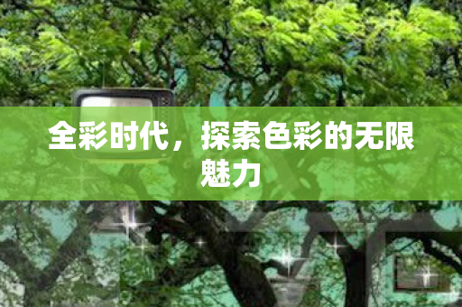 全彩时代，探索色彩的无限魅力