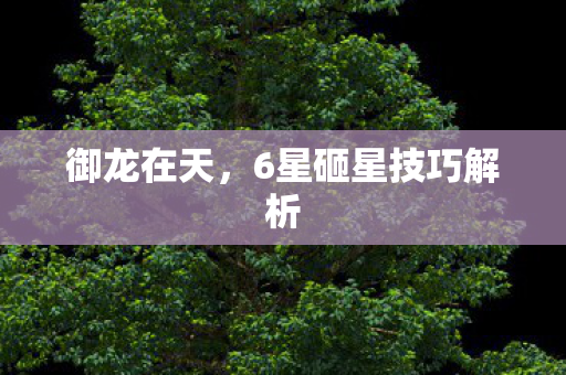 御龙在天，6星砸星技巧解析