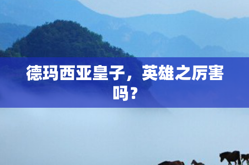 德玛西亚皇子，英雄之厉害吗？