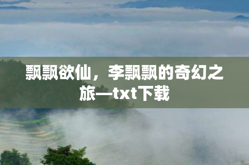 飘飘欲仙，李飘飘的奇幻之旅—txt下载