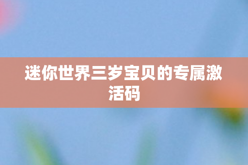 迷你世界三岁宝贝的专属激活码