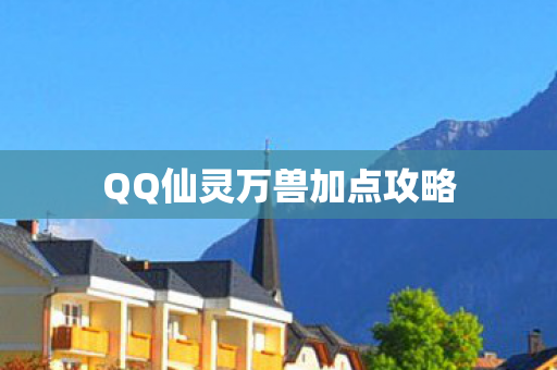 QQ仙灵万兽加点攻略