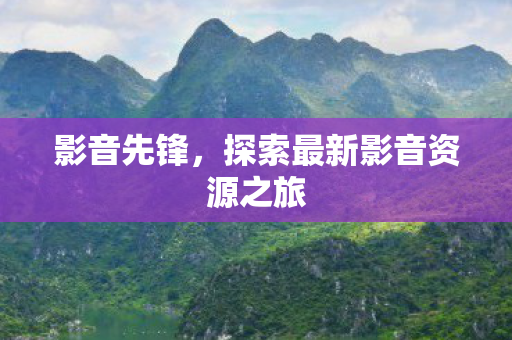 影音先锋，探索最新影音资源之旅