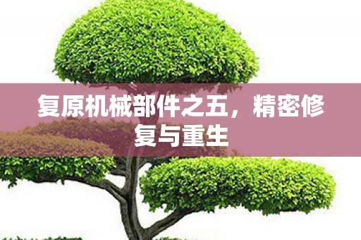 复原机械部件之五，精密修复与重生