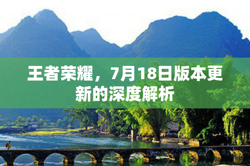 王者荣耀，7月18日版本更新的深度解析
